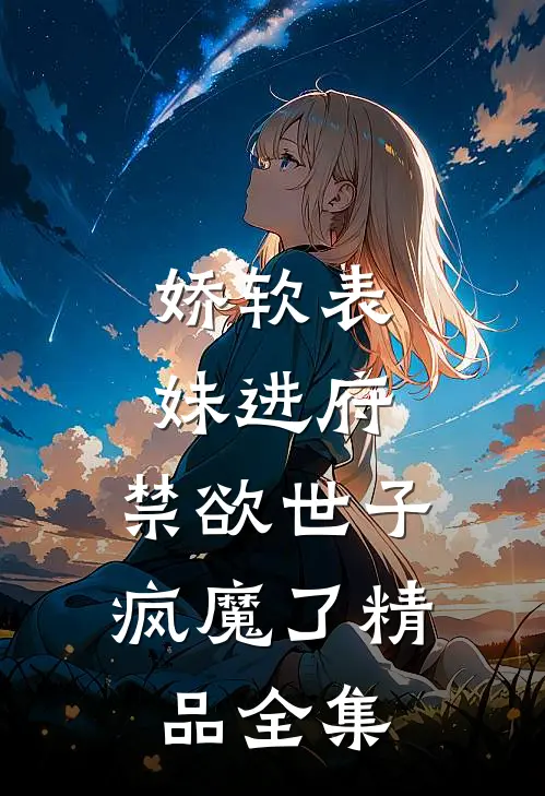 娇软表妹进府：禁欲世子疯魔了精品全集