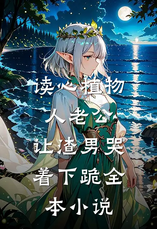 读心植物人老公，让渣男哭着下跪全本小说