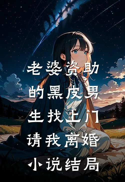 老婆资助的黑皮男生找上门，请我离婚小说结局