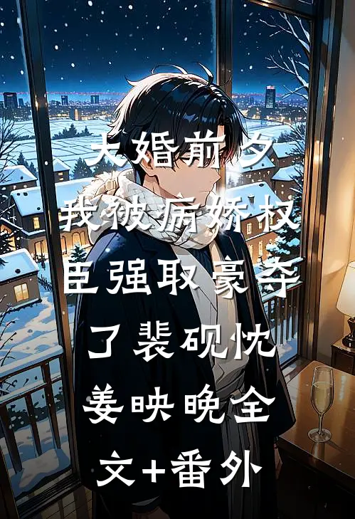 大婚前夕，我被病娇权臣强取豪夺了裴砚忱姜映晚全文+番外