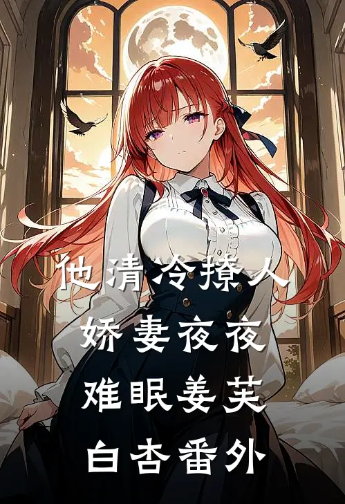 他清冷撩人，娇妻夜夜难眠姜芙白杏 番外