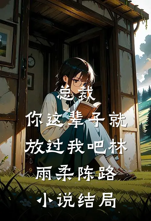 总裁，你这辈子就放过我吧林雨柔陈路小说结局