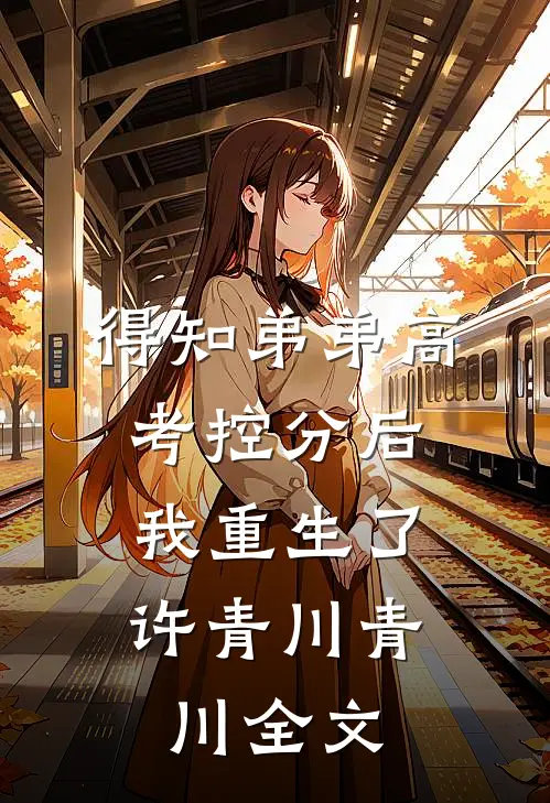 得知弟弟高考控分后，我重生了许青川青川全文