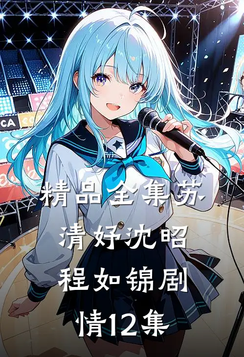 精品全集苏清妤沈昭程如锦剧情12集