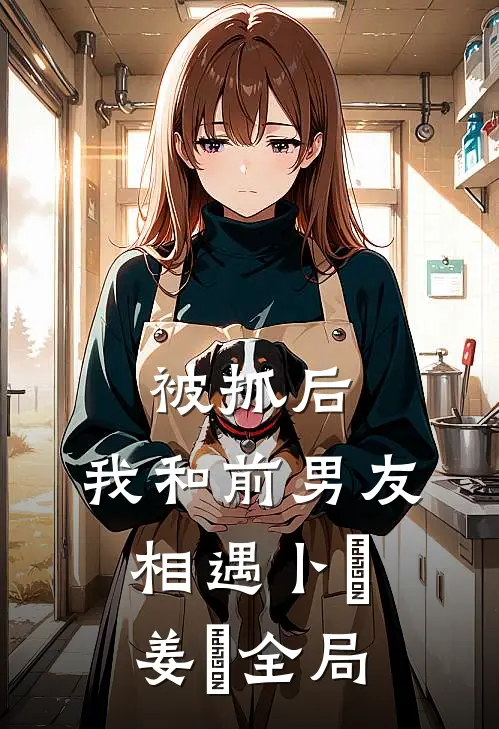 被抓后，我和前男友相遇卜玥姜婙全局