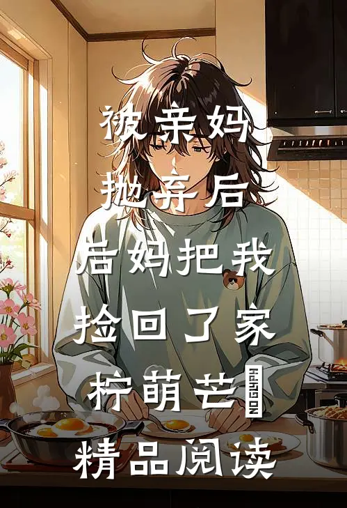 被亲妈抛弃后,后妈把我捡回了家 柠萌芒菓精品阅读