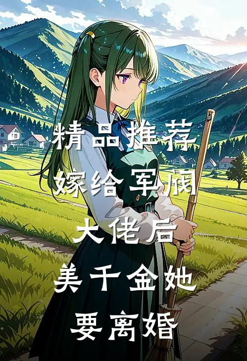 精品推荐嫁给军阀大佬后，美千金她要离婚