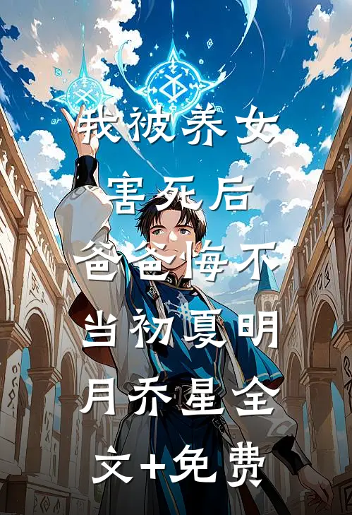 我被养女害死后，爸爸悔不当初夏明月乔星全文+免费