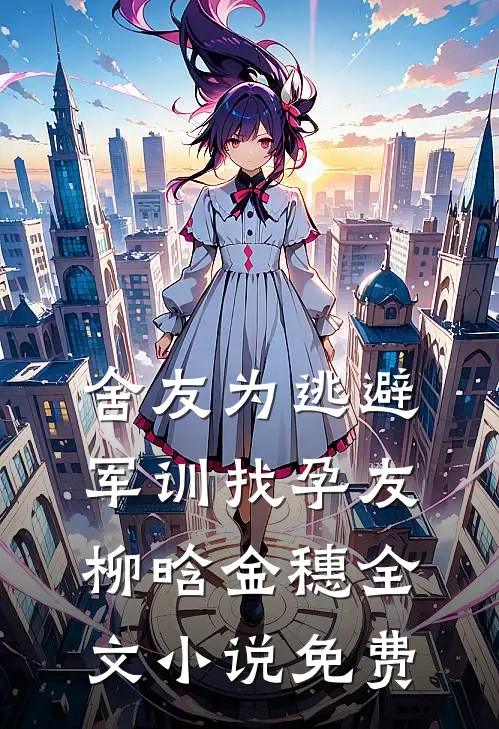 舍友为逃避军训找“孕友”柳晗金穗全文小说免费