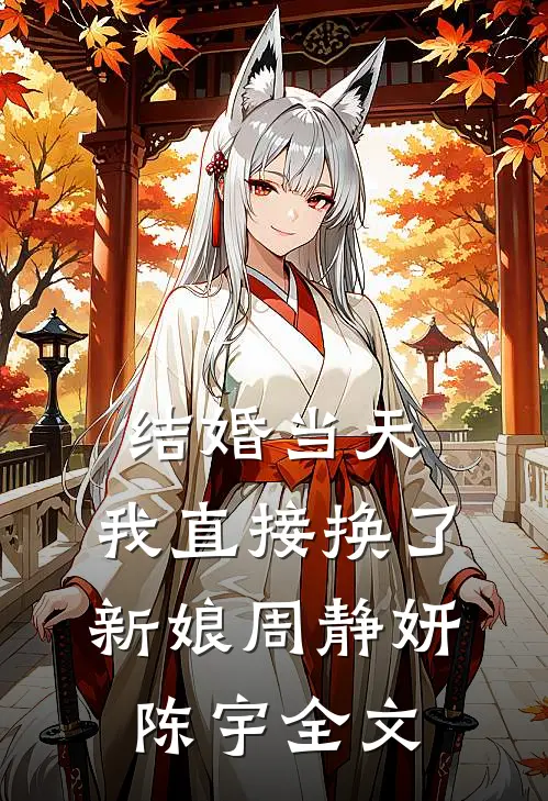 结婚当天，我直接换了新娘周静妍陈宇全文