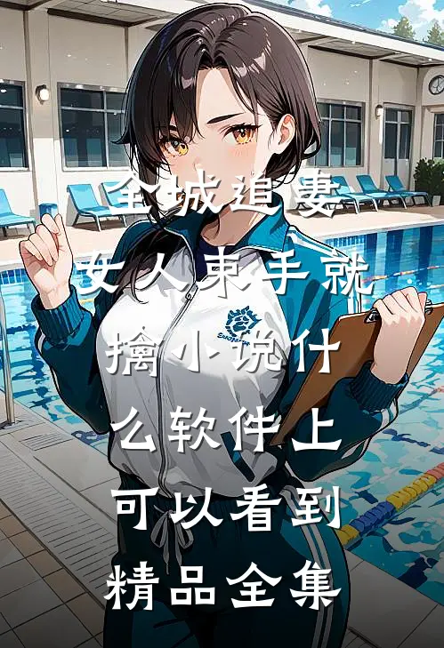 全城追妻:女人束手就擒 小说什么软件上可以看到精品全集