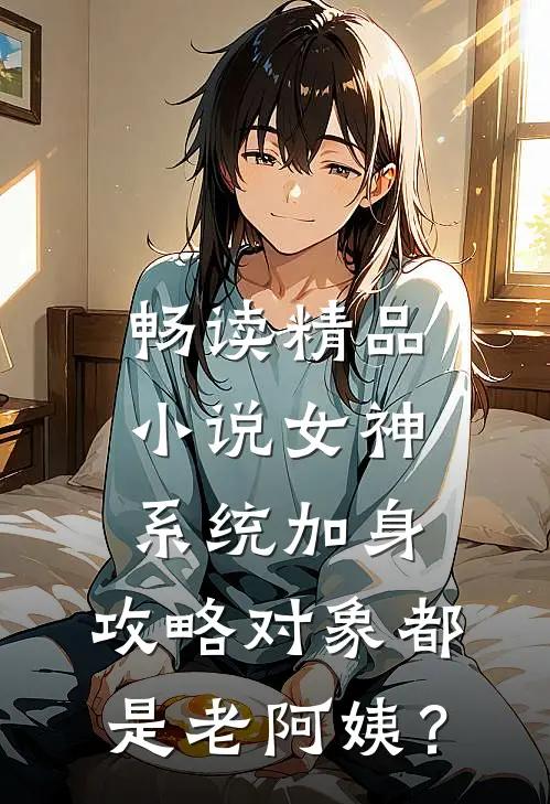 畅读精品小说女神系统加身，攻略对象都是老阿姨？