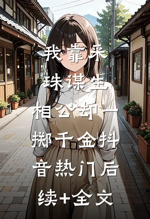 我靠采珠谋生，相公却一掷千金抖音热门后续+全文