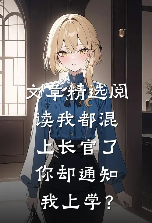 文章精选阅读我都混上长官了，你却通知我上学？