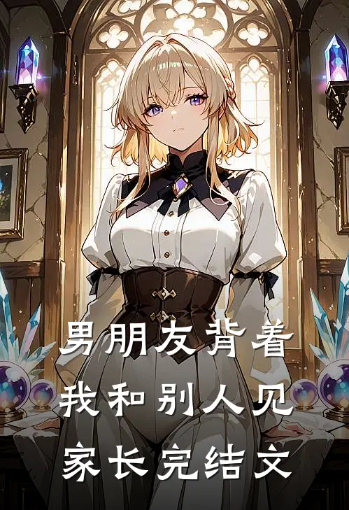 男朋友背着我和别人见家长完结文