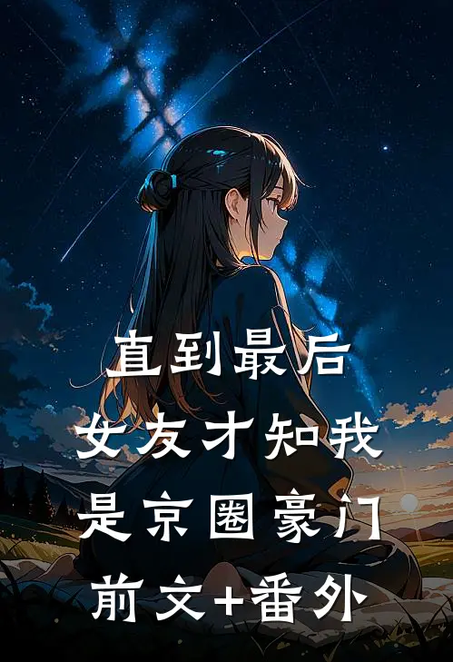 直到最后，女友才知我是京圈豪门前文+番外