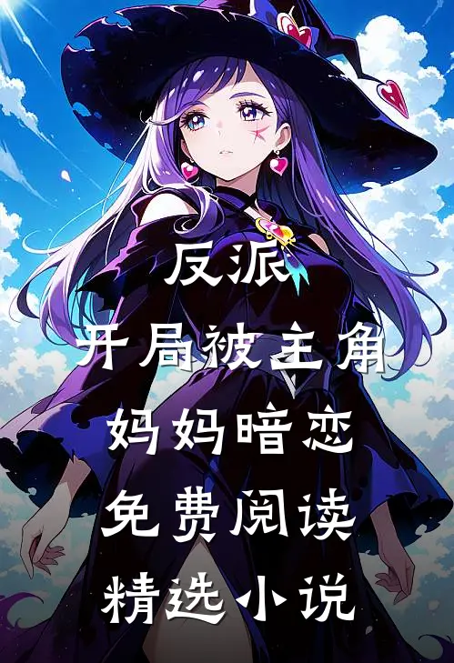 反派:开局被主角妈妈暗恋免费阅读精选小说