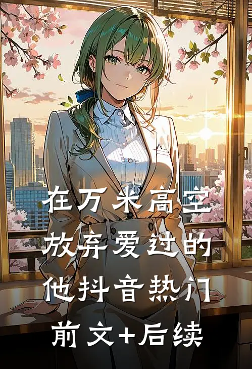 在万米高空放弃爱过的他抖音热门前文+后续
