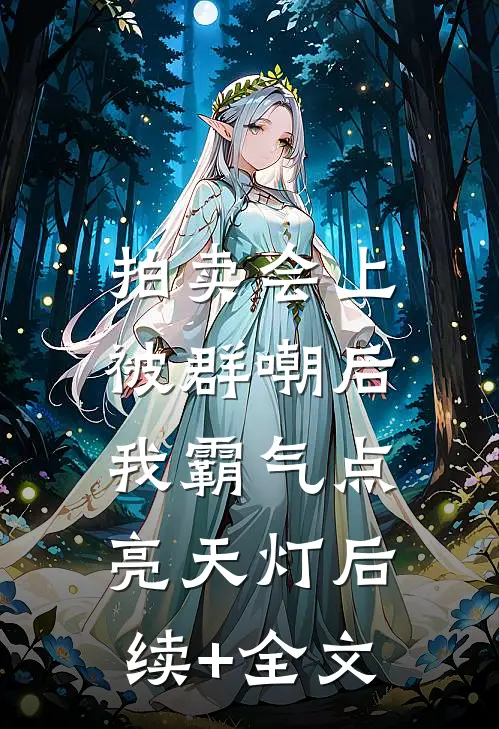 拍卖会上被群嘲后，我霸气点亮天灯后续+全文