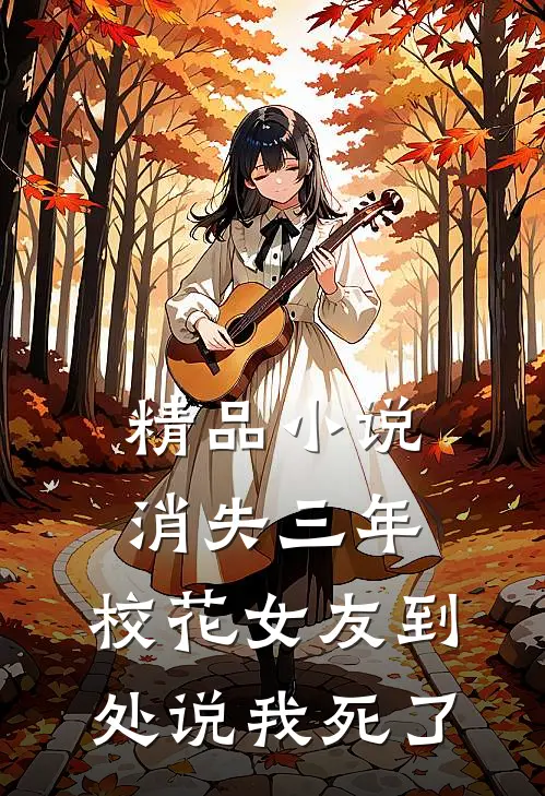 精品小说消失三年，校花女友到处说我死了