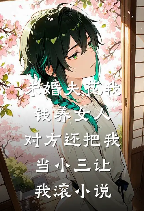 未婚夫花我钱养女人，对方还把我当小三让我滚小说