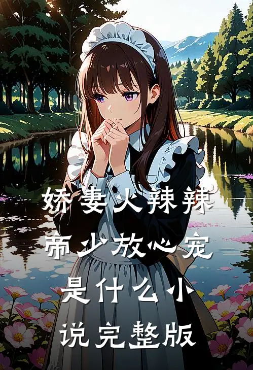 娇妻火辣辣:帝少放心宠是什么 小说完整版