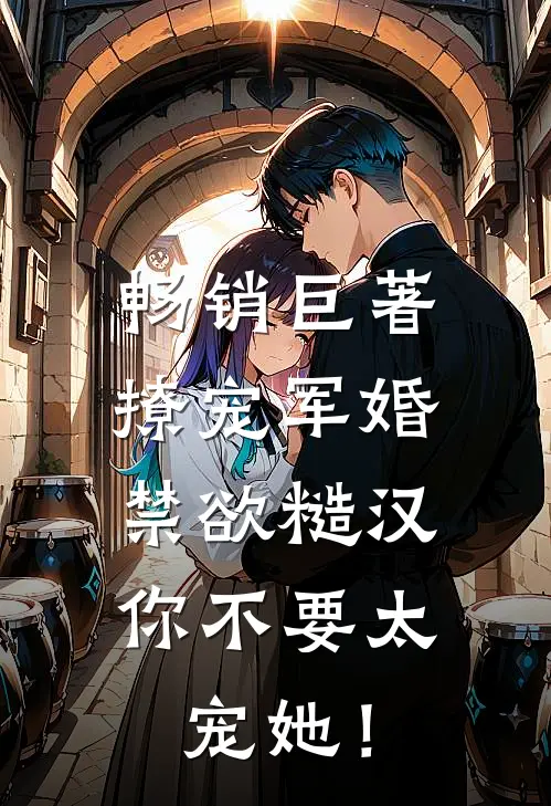 畅销巨著撩宠军婚，禁欲糙汉你不要太宠她！
