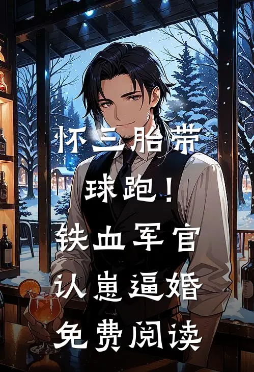 怀三胎带球跑！铁血军官认崽逼婚免费阅读