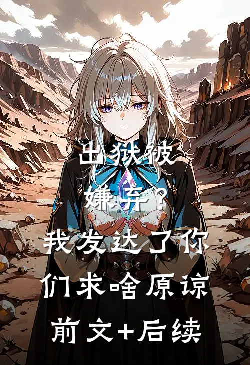 出狱被嫌弃？我发达了你们求啥原谅前文+后续