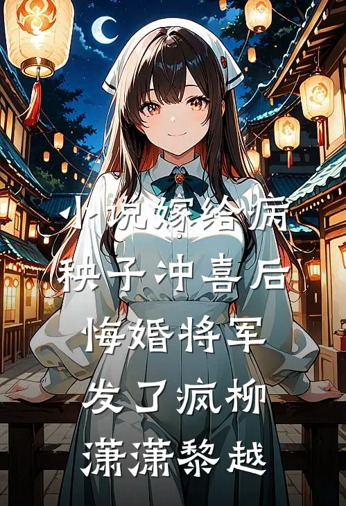 小说嫁给病秧子冲喜后，悔婚将军发了疯(柳潇潇黎越)