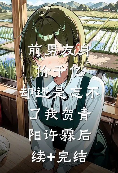 前男友身价千亿，却还是忘不了我贺青阳许霖后续+完结