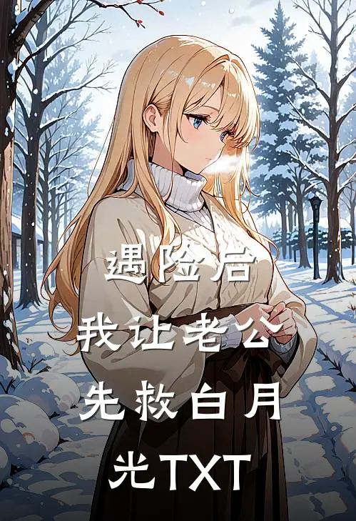 遇险后，我让老公先救白月光TXT