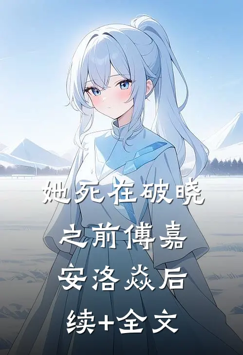 她死在破晓之前傅嘉安洛焱后续+全文