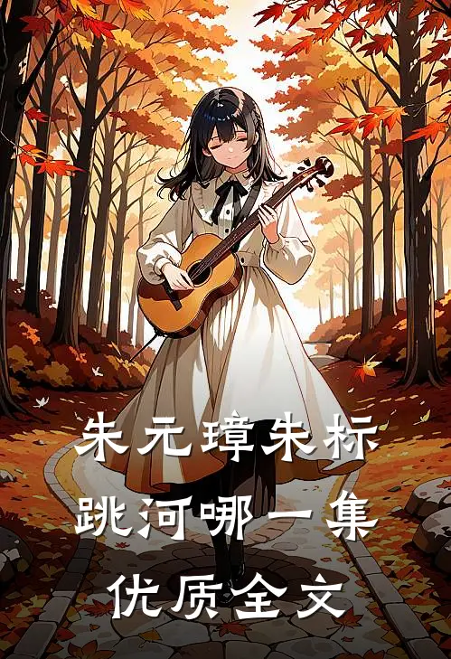 朱元璋朱标跳河哪一集优质全文