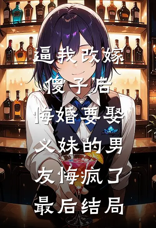 逼我改嫁傻子后，悔婚要娶义妹的男友悔疯了最后结局