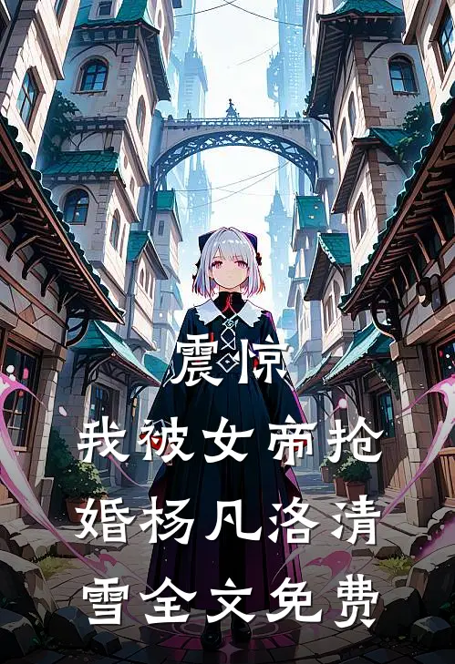 震惊，我被女帝抢婚杨凡洛清雪全文免费