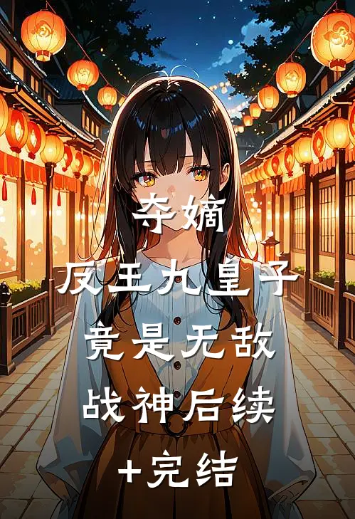 夺嫡：反王九皇子，竟是无敌战神后续+完结