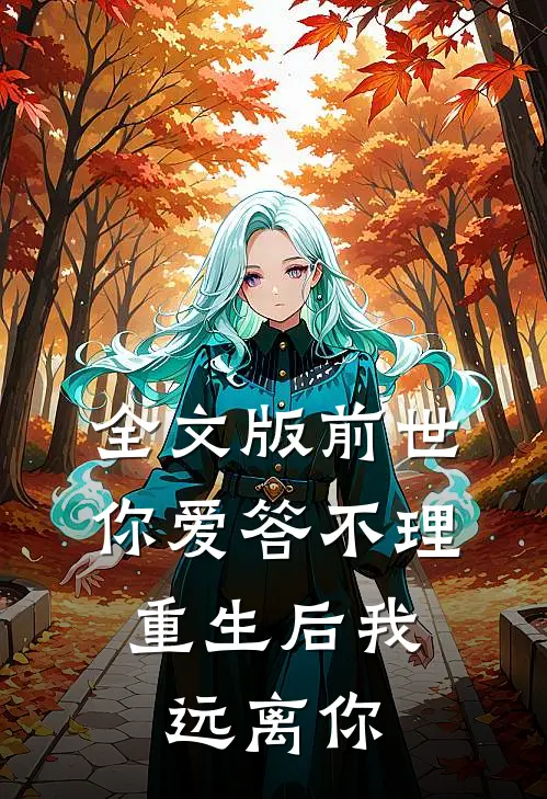 全文版前世你爱答不理，重生后我远离你
