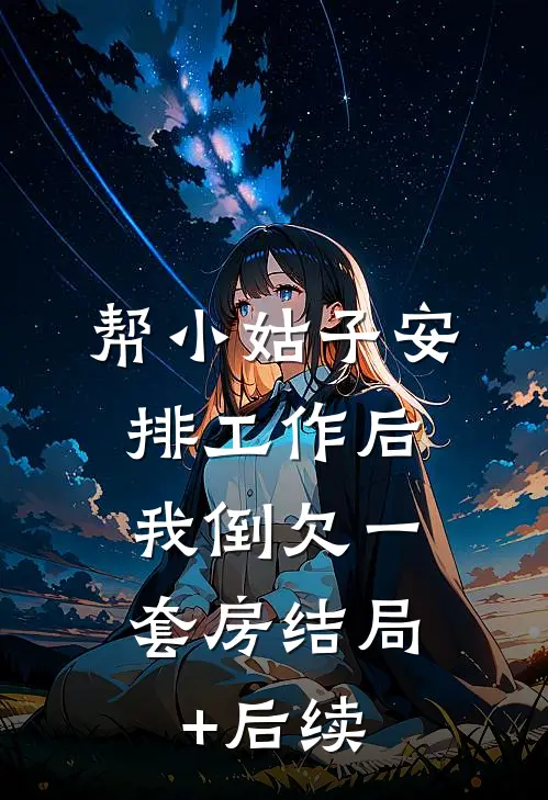 帮小姑子安排工作后，我倒欠一套房结局+后续