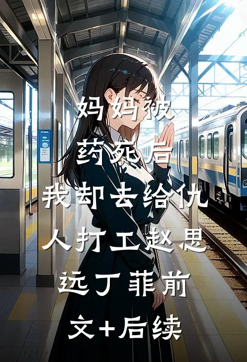 妈妈被药死后，我却去给仇人打工赵思远丁菲前文+后续