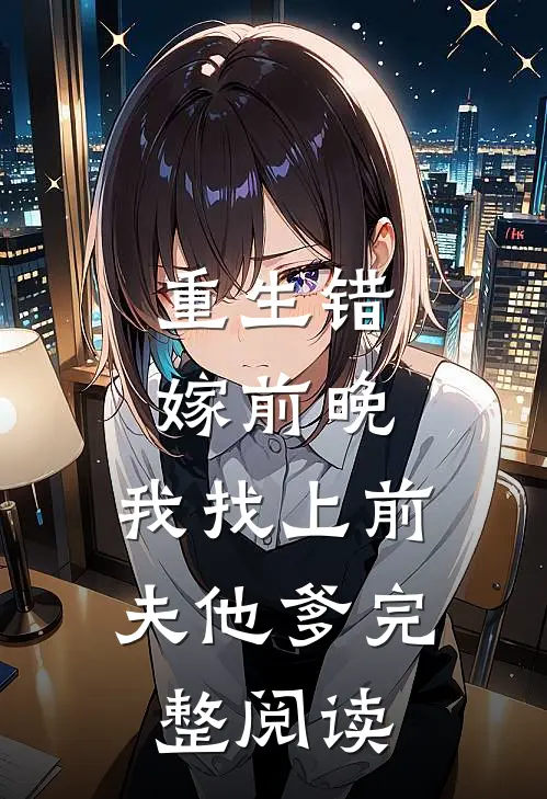 重生错嫁前晚，我找上前夫他爹完整阅读