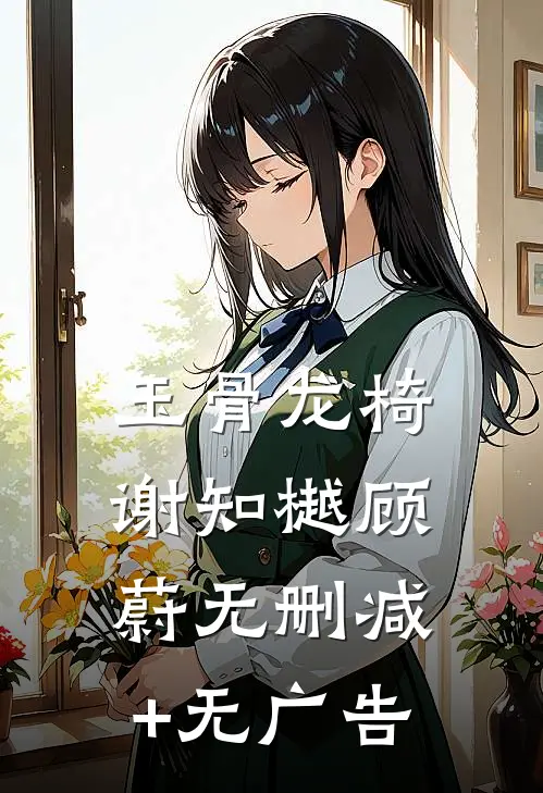 玉骨龙椅谢知樾顾蔚无删减+无广告