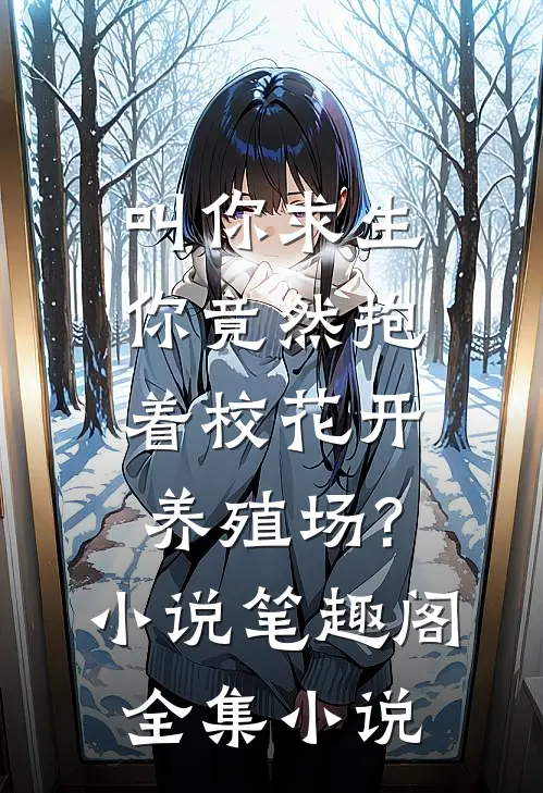 叫你求生,你竟然抱着校花开养殖场?小说笔趣阁全集小说
