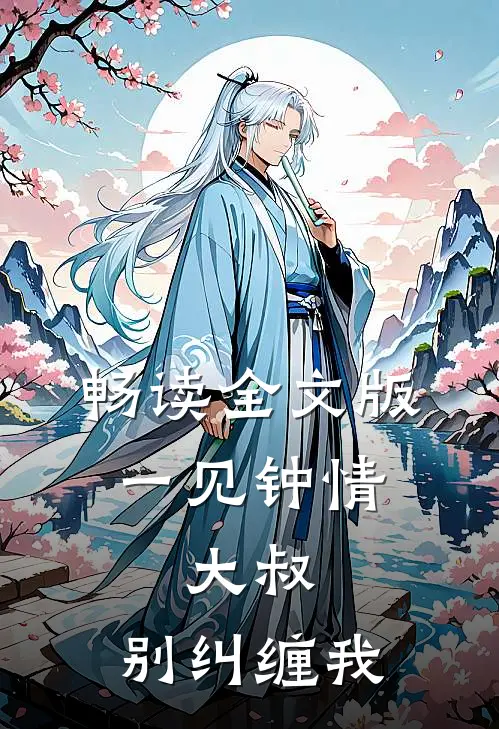 畅读全文版一见钟情:大叔,别纠缠我
