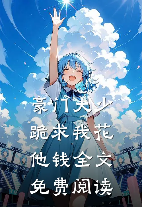 豪门大少跪求我花他钱全文免费阅读