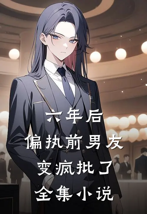 六年后，偏执前男友变疯批了全集小说