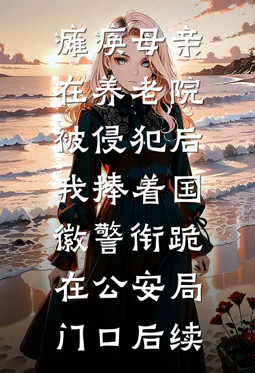 瘫痪母亲在养老院被侵犯后，我捧着国徽警衔跪在公安局门口后续