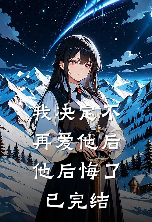 我决定不再爱他后，他后悔了已完结
