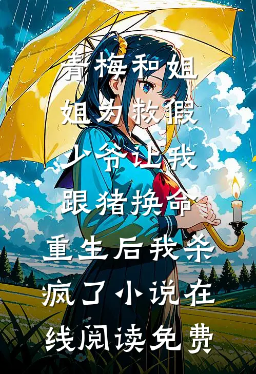 青梅和姐姐为救假少爷让我跟猪换命，重生后我杀疯了小说在线阅读免费