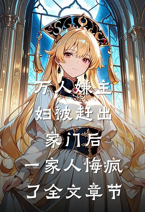 万人嫌主妇被赶出家门后，一家人悔疯了全文章节
